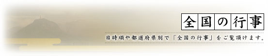全国の行事 [日時順や都道府県別で「全国の行事」をご覧頂けます。]