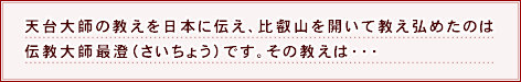 天台大師の教えを日本に伝え、比叡山を開いて教え弘めたのは伝教大師最澄（さいちょう）です。その教えは・・・