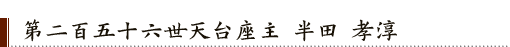 第二百五十六世天台座主 半田 孝淳